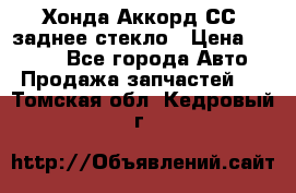 Хонда Аккорд СС7 заднее стекло › Цена ­ 3 000 - Все города Авто » Продажа запчастей   . Томская обл.,Кедровый г.